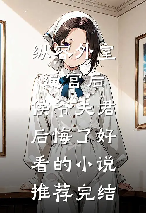 纵容外室逼宫后，侯爷夫君后悔了好看的小说推荐完结