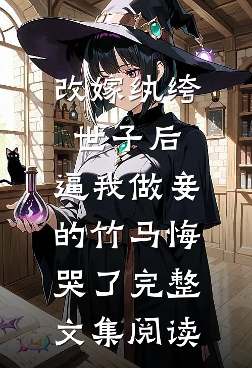改嫁纨绔世子后，逼我做妾的竹马悔哭了完整文集阅读