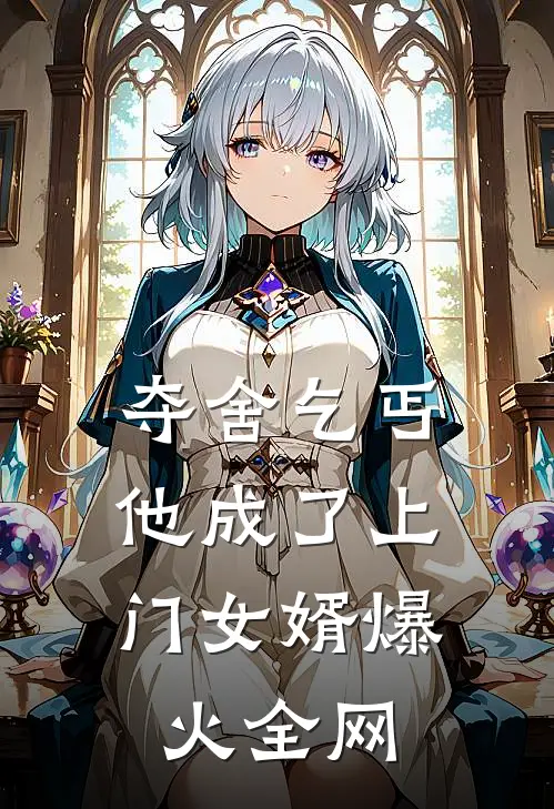 夺舍乞丐，他成了上门女婿爆火全网