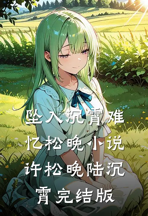 坠入沉霄难忆松晚小说许松晚陆沉霄完结版