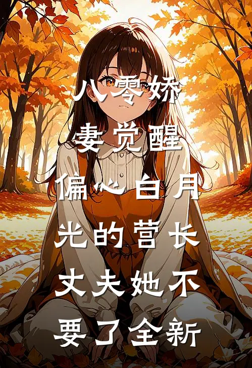 八零娇妻觉醒，偏心白月光的营长丈夫她不要了全新