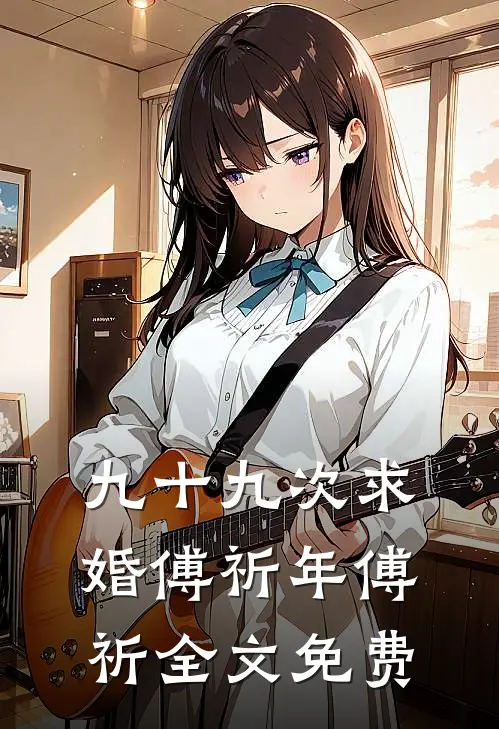 九十九次求婚傅祈年傅祈全文免费