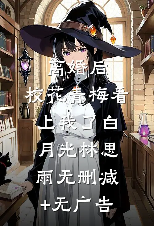 离婚后，校花青梅看上我了白月光林思雨无删减+无广告