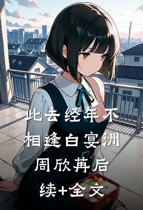 此去经年不相逢白宴洲周欣苒后续+全文