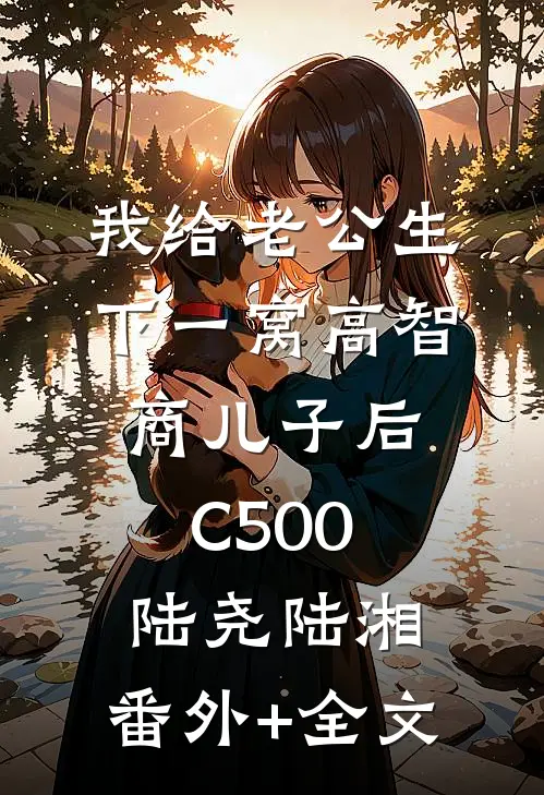 我给老公生下一窝高智商儿子后C500陆尧陆湘:(番外)+(全文)
