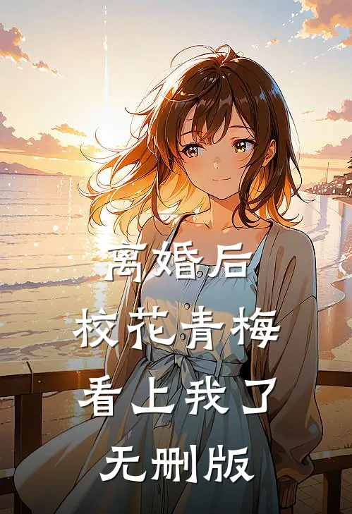离婚后，校花青梅看上我了无删版