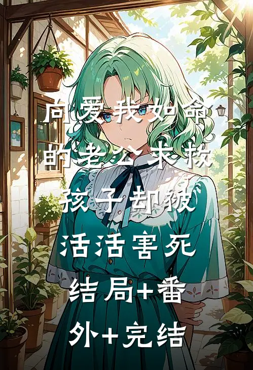 向爱我如命的老公求救，孩子却被活活害死结局+番外+完结