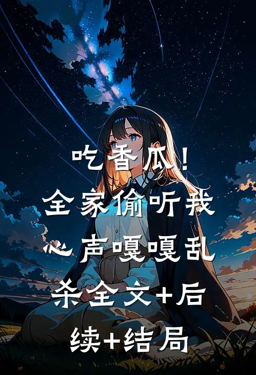 吃香瓜！全家偷听我心声嘎嘎乱杀:全文+后续+结局