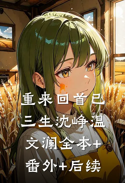 重来回首已三生沈峥温文澜全本+番外+后续