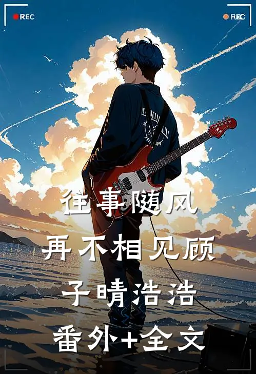 往事随风，再不相见顾子晴浩浩:(番外)+(全文)