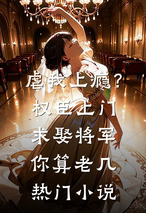 虐我上瘾？权臣上门求娶，将军你算老几热门小说