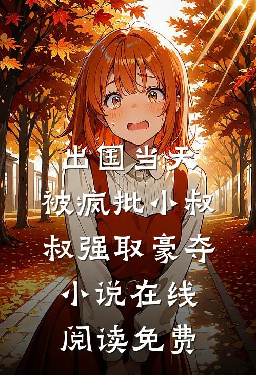 出国当天，被疯批小叔叔强取豪夺小说在线阅读免费