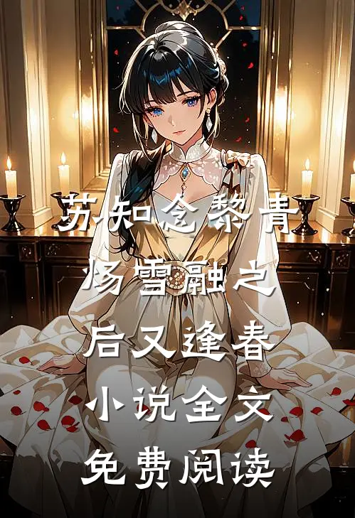 苏知念黎青炀雪融之后又逢春小说全文免费阅读