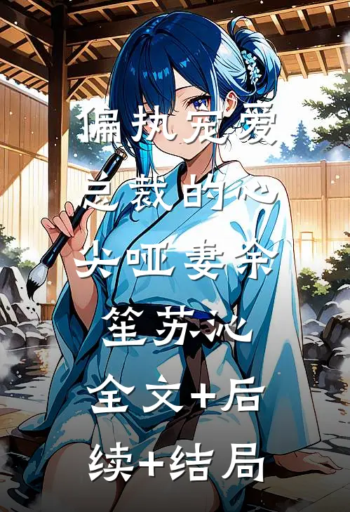 偏执宠爱：总裁的心尖哑妻余笙苏沁:全文+后续+结局