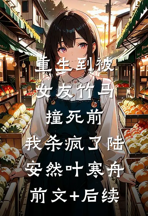 重生到被女友竹马撞死前，我杀疯了陆安然叶寒舟前文+后续