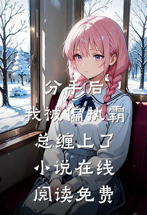 分手后，我被偏执霸总缠上了小说在线阅读免费