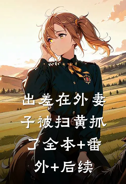 出差在外妻子被扫黄抓了全本+番外+后续