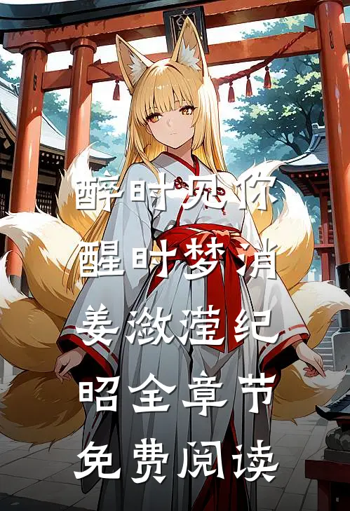 醉时见你，醒时梦消姜潋滢纪昭全章节免费阅读