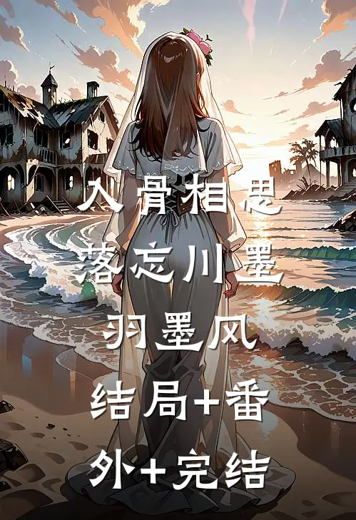 入骨相思落忘川墨羽墨风:结局+番外+完结