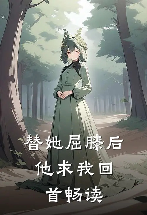 替她屈膝后，他求我回首畅读
