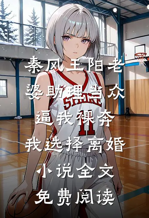 秦风王阳老婆助理当众逼我裸奔，我选择离婚小说全文免费阅读