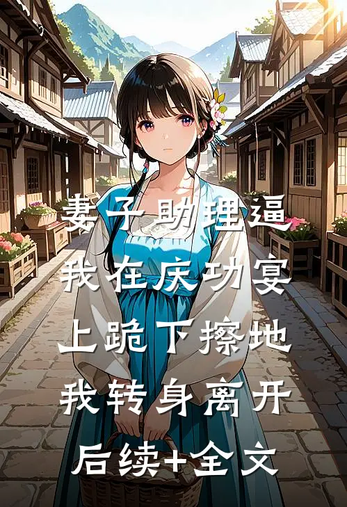 妻子助理逼我在庆功宴上跪下擦地，我转身离开后续+全文