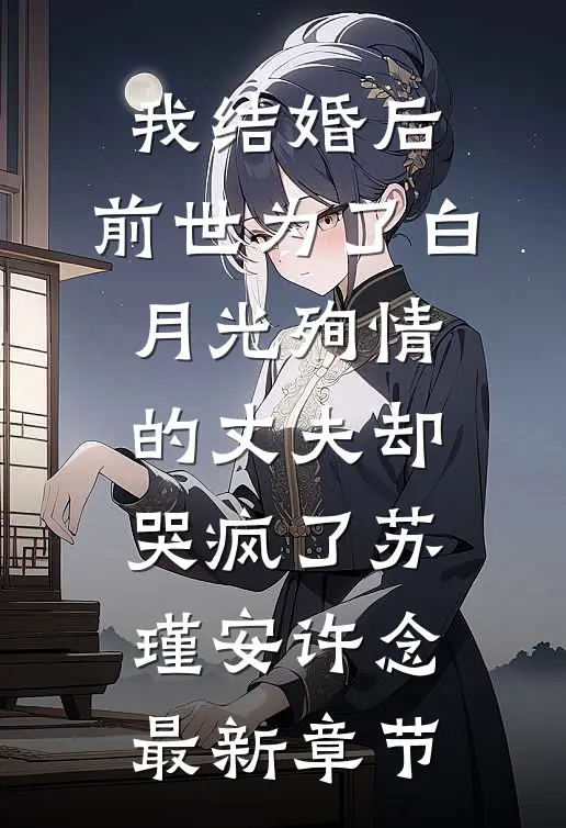 我结婚后，前世为了白月光殉情的丈夫却哭疯了苏瑾安许念最新章节