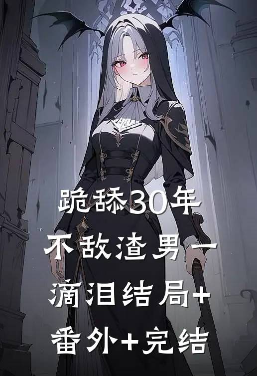 跪舔30年，不敌渣男一滴泪结局+番外+完结