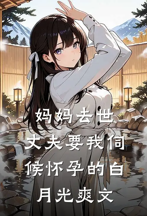 妈妈去世，丈夫要我伺候怀孕的白月光爽文