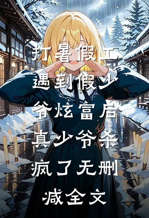打暑假工遇到假少爷炫富后，真少爷杀疯了无删减全文