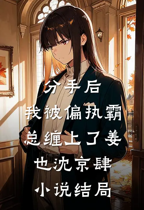 分手后，我被偏执霸总缠上了姜也沈京肆小说结局