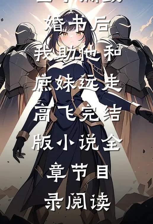 世子撕毁婚书后，我助他和庶妹远走高飞完结版小说全章节目录阅读