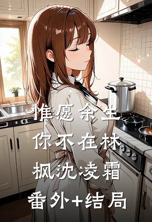 惟愿余生你不在林枫沈凌霜:(番外)+(结局)