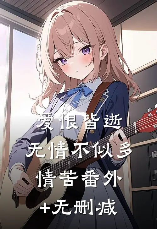 爱恨皆逝，无情不似多情苦番外+无删减