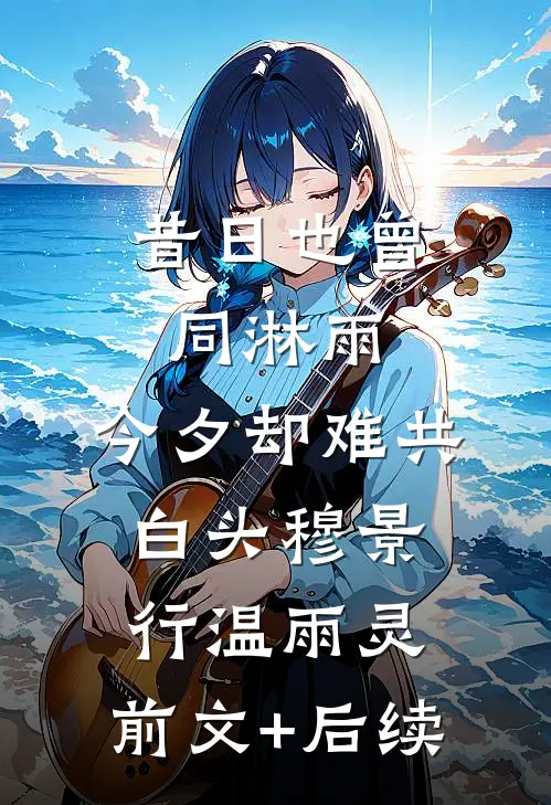 昔日也曾同淋雨，今夕却难共白头穆景行温雨灵:前文+后续
