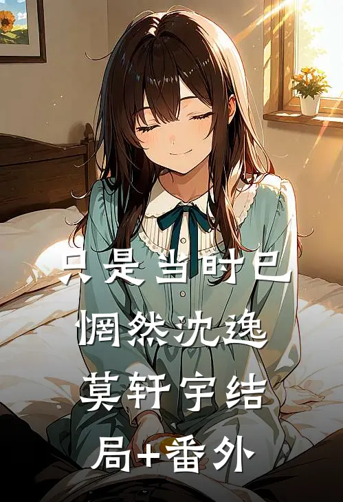 只是当时已惘然沈逸莫轩宇结局+番外