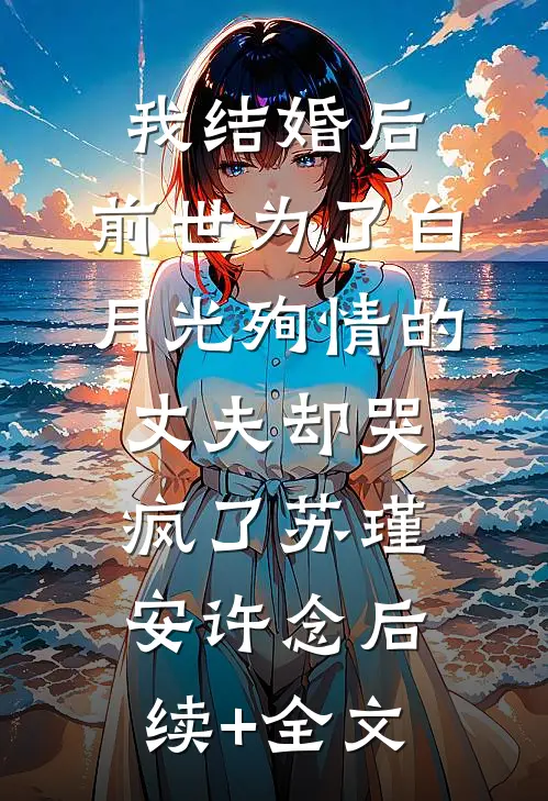 我结婚后，前世为了白月光殉情的丈夫却哭疯了苏瑾安许念后续+全文