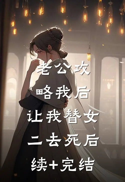 老公攻略我后，让我替女二去死后续+完结