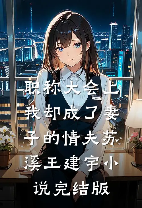 职称大会上，我却成了妻子的情夫苏溪王建宇小说完结版
