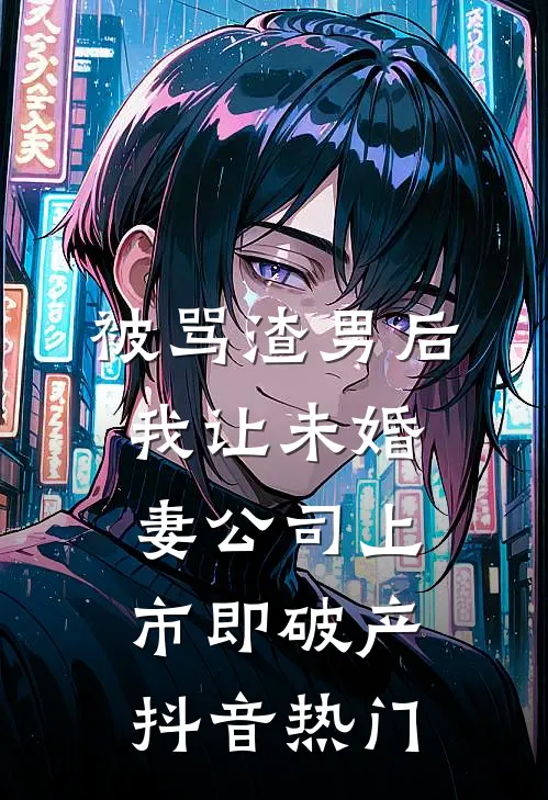被骂渣男后，我让未婚妻公司上市即破产抖音热门