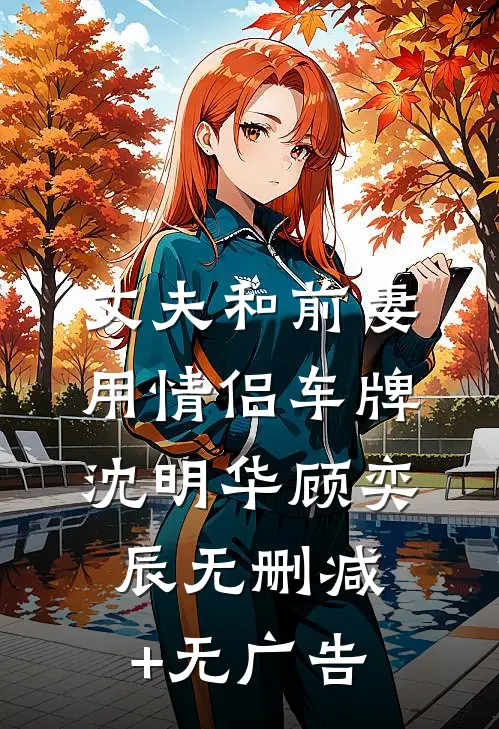 丈夫和前妻用情侣车牌沈明华顾奕辰无删减+无广告