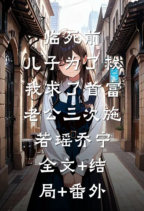 临死前，儿子为了救我求了首富老公三次施若瑶乔宁:全文+结局+番外