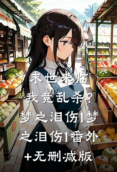 末世来临，我竟乱杀？梦之泪伤1梦之泪伤1:番外+无删减版