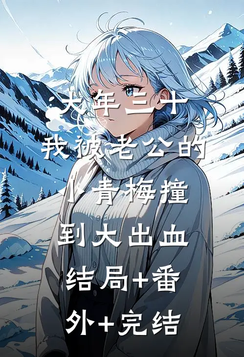 大年三十，我被老公的小青梅撞到大出血:结局+番外+完结
