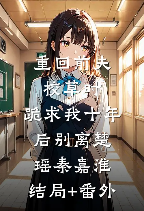 重回前夫校草时，跪求我十年后别离楚瑶秦嘉淮:结局+番外