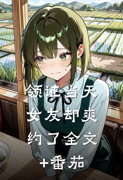 领证当天，女友却爽约了全文+番茄