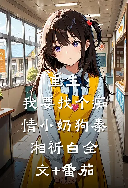 重生：我要找个痴情小奶狗秦湘祈白全文+番茄