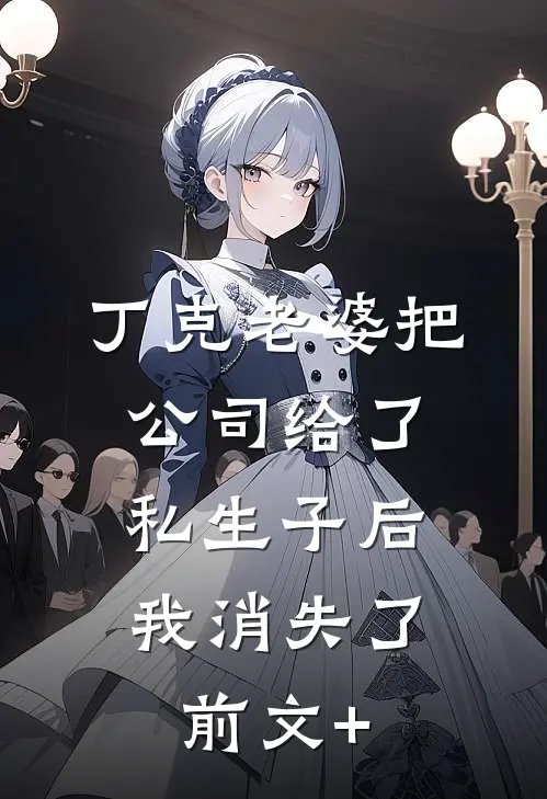 丁克老婆把公司给了私生子后，我消失了前文+