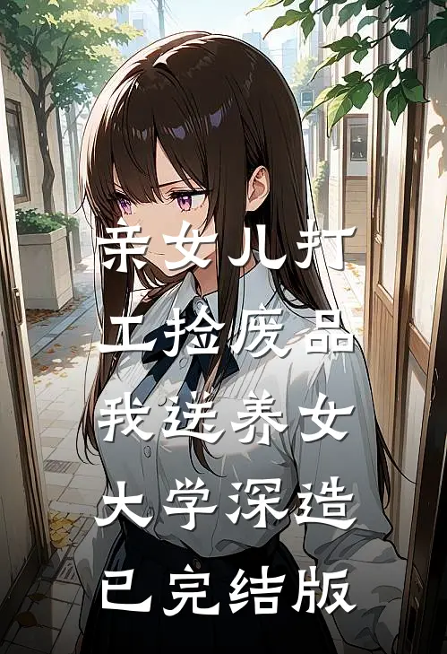 亲女儿打工捡废品，我送养女大学深造已完结版