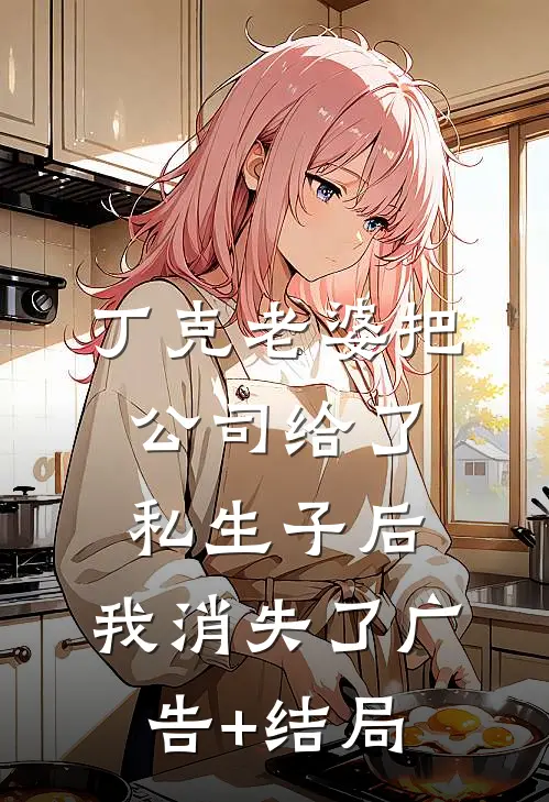 丁克老婆把公司给了私生子后，我消失了广告+结局